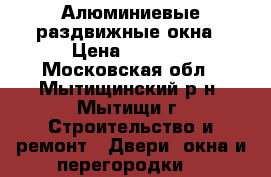 Алюминиевые раздвижные окна › Цена ­ 7 000 - Московская обл., Мытищинский р-н, Мытищи г. Строительство и ремонт » Двери, окна и перегородки   